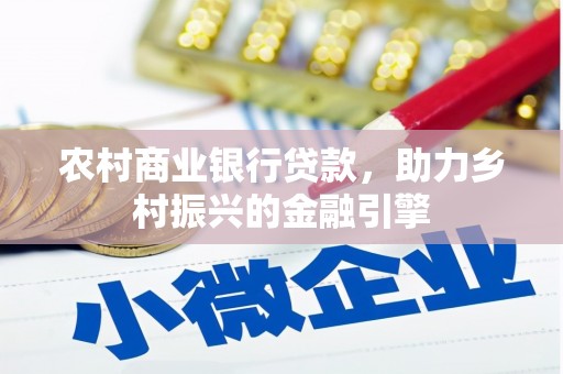 福海农村商业银行贷款，助力乡村振兴的金融引擎