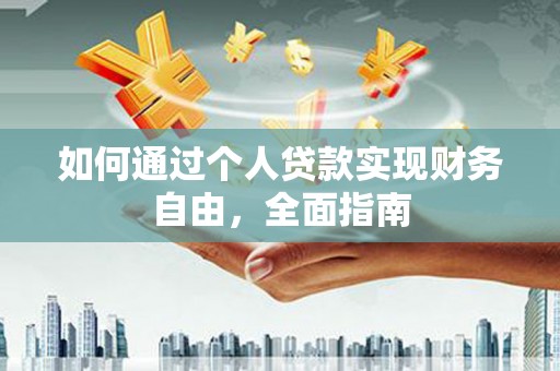 福海如何通过个人贷款实现财务自由，全面指南