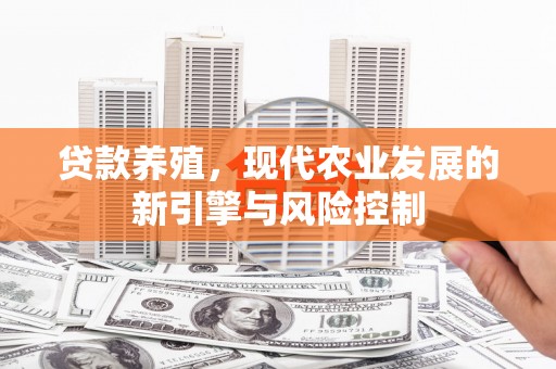 福海贷款养殖，现代农业发展的新引擎与风险控制