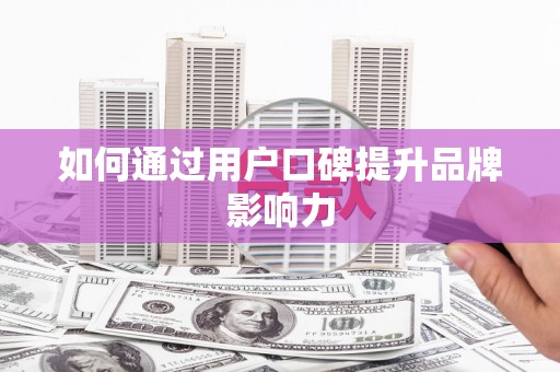 福海如何通过用户口碑提升品牌影响力