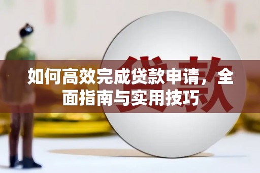福海如何高效完成贷款申请，全面指南与实用技巧