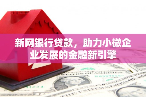 福海新网银行贷款，助力小微企业发展的金融新引擎