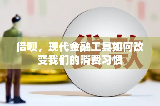 福海借呗，现代金融工具如何改变我们的消费习惯