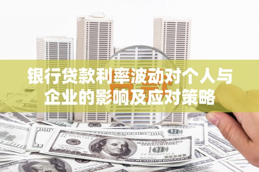 福海银行贷款利率波动对个人与企业的影响及应对策略