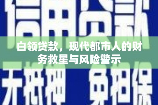 福海白领贷款，现代都市人的财务救星与风险警示
