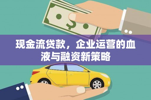 福海现金流贷款，企业运营的血液与融资新策略