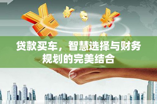 福海贷款买车，智慧选择与财务规划的完美结合