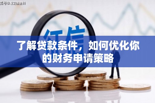 福海了解贷款条件，如何优化你的财务申请策略