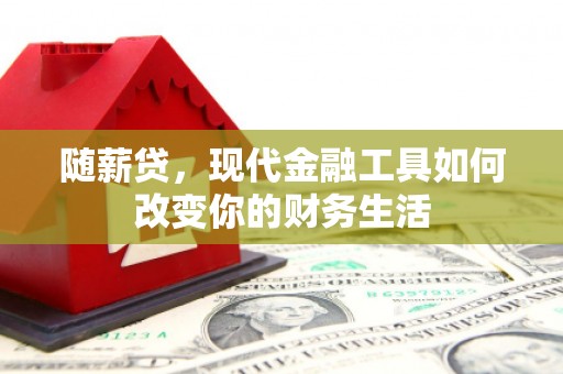 福海随薪贷，现代金融工具如何改变你的财务生活