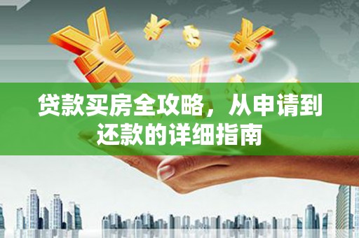 福海贷款买房全攻略，从申请到还款的详细指南