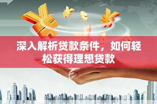 福海深入解析贷款条件，如何轻松获得理想贷款
