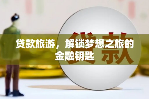 福海贷款旅游，解锁梦想之旅的金融钥匙