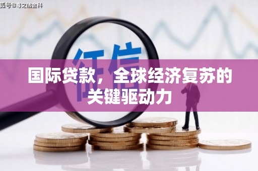 福海国际贷款，全球经济复苏的关键驱动力