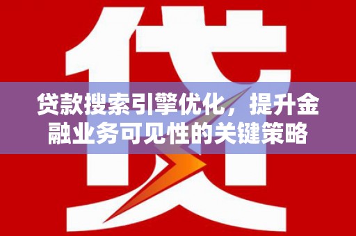 福海贷款搜索引擎优化，提升金融业务可见性的关键策略