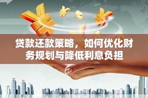 福海贷款还款策略，如何优化财务规划与降低利息负担