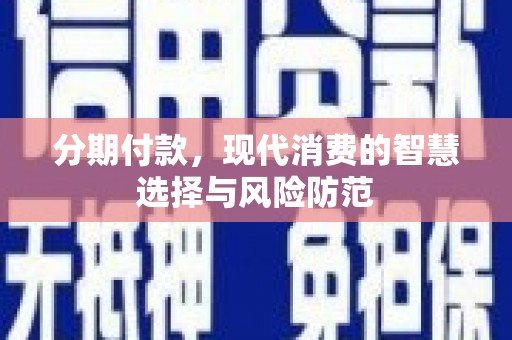 福海分期付款，现代消费的智慧选择与风险防范