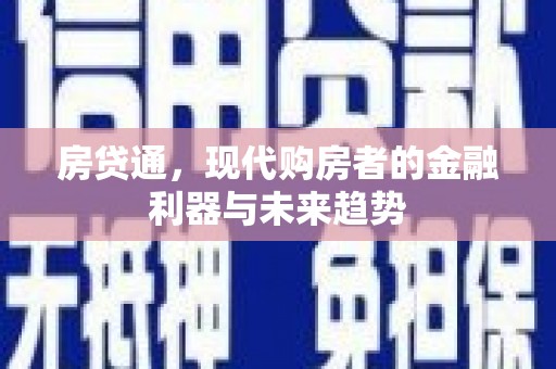 福海房贷通，现代购房者的金融利器与未来趋势