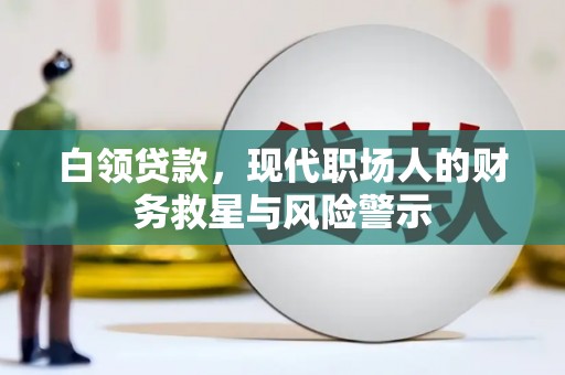 福海白领贷款，现代职场人的财务救星与风险警示