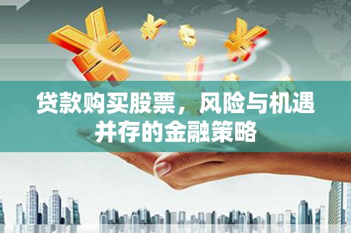福海贷款购买股票，风险与机遇并存的金融策略
