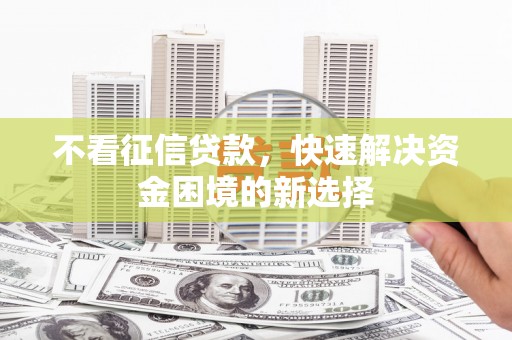 福海不看征信贷款，快速解决资金困境的新选择