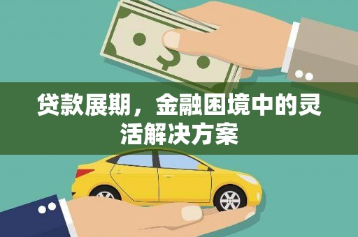 福海贷款展期，金融困境中的灵活解决方案