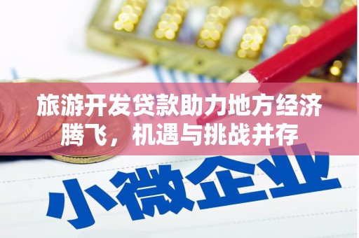 福海旅游开发贷款助力地方经济腾飞，机遇与挑战并存