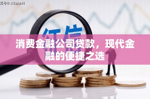 福海消费金融公司贷款，现代金融的便捷之选