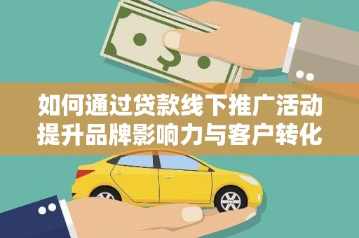 福海如何通过贷款线下推广活动提升品牌影响力与客户转化率