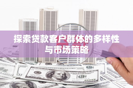 福海探索贷款客户群体的多样性与市场策略