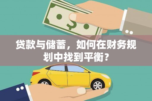 福海贷款与储蓄，如何在财务规划中找到平衡？