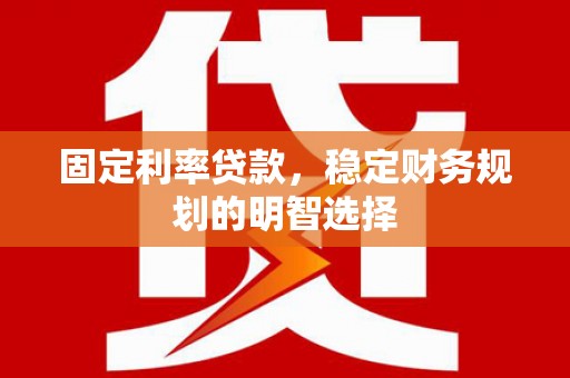 福海固定利率贷款，稳定财务规划的明智选择