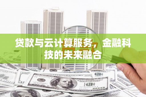 福海贷款与云计算服务，金融科技的未来融合