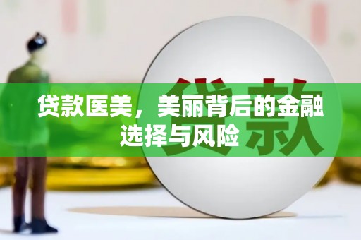 福海贷款医美，美丽背后的金融选择与风险