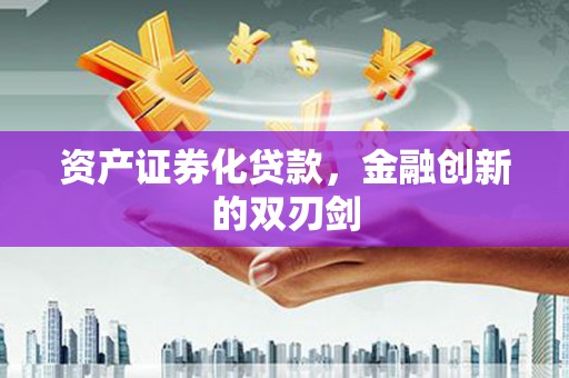 福海资产证券化贷款，金融创新的双刃剑