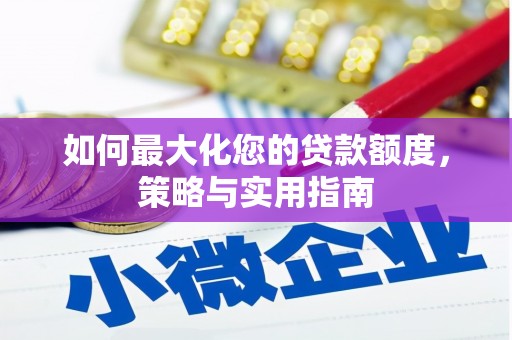 福海如何最大化您的贷款额度，策略与实用指南