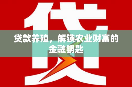 福海贷款养殖，解锁农业财富的金融钥匙