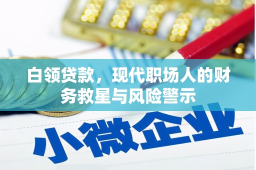 福海白领贷款，现代职场人的财务救星与风险警示