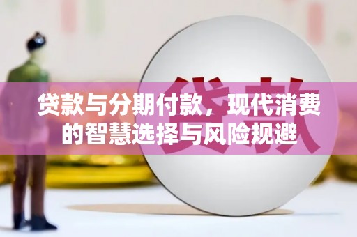 福海贷款与分期付款，现代消费的智慧选择与风险规避