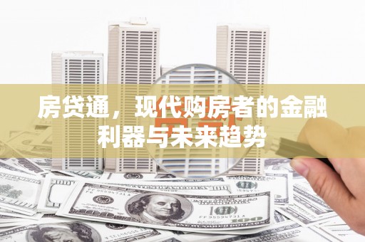 福海房贷通，现代购房者的金融利器与未来趋势