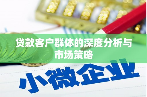 福海贷款客户群体的深度分析与市场策略
