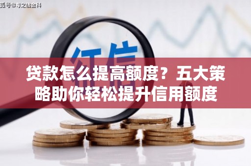 福海贷款怎么提高额度？五大策略助你轻松提升信用额度
