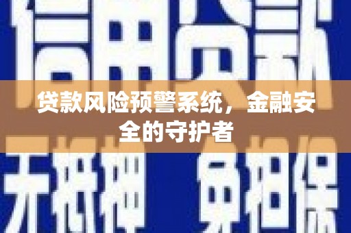 福海贷款风险预警系统，金融安全的守护者