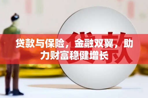福海贷款与保险，金融双翼，助力财富稳健增长