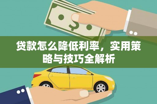 福海贷款怎么降低利率，实用策略与技巧全解析