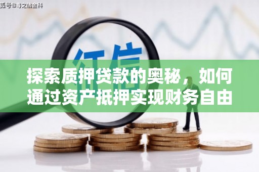 福海探索质押贷款的奥秘，如何通过资产抵押实现财务自由