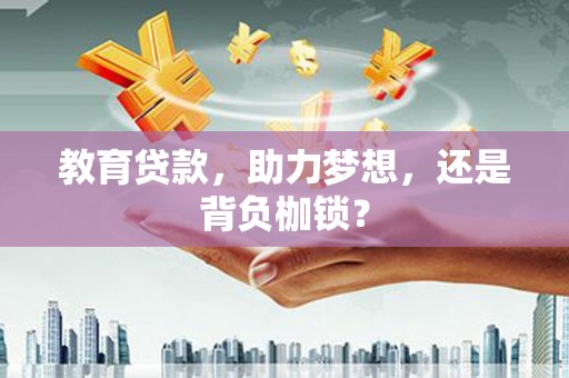 福海教育贷款，助力梦想，还是背负枷锁？