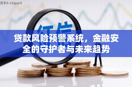 福海贷款风险预警系统，金融安全的守护者与未来趋势