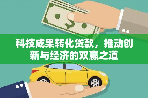 福海科技成果转化贷款，推动创新与经济的双赢之道