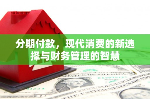 福海分期付款，现代消费的新选择与财务管理的智慧