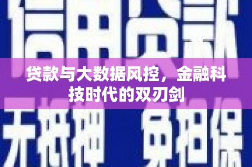 福海贷款与大数据风控，金融科技时代的双刃剑